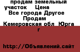 продам земельный участок  › Цена ­ 60 000 - Все города Другое » Продам   . Кемеровская обл.,Юрга г.